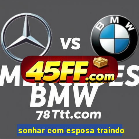 sonhar com esposa traindo